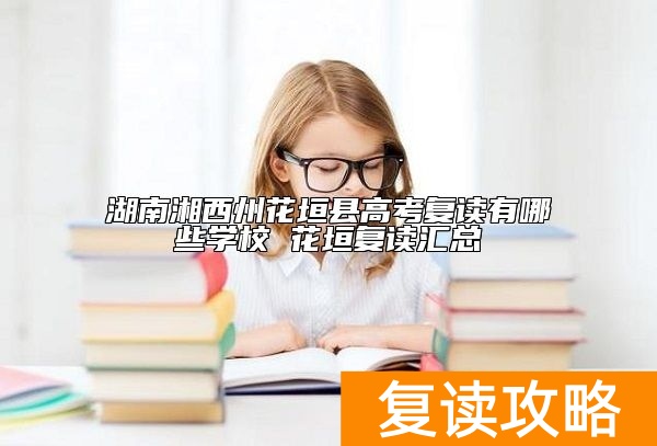 湖南湘西州花垣县高考复读有哪些学校 花垣复读汇总