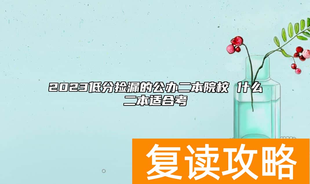 2023低分捡漏的公办二本院校 什么二本适合考
