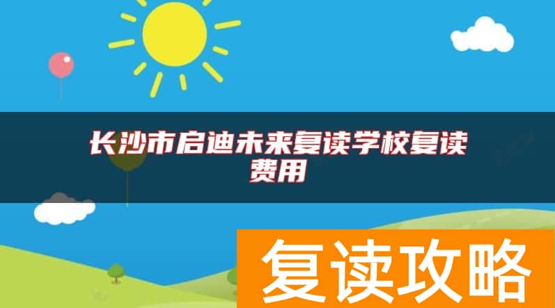长沙市启迪未来复读学校复读费用