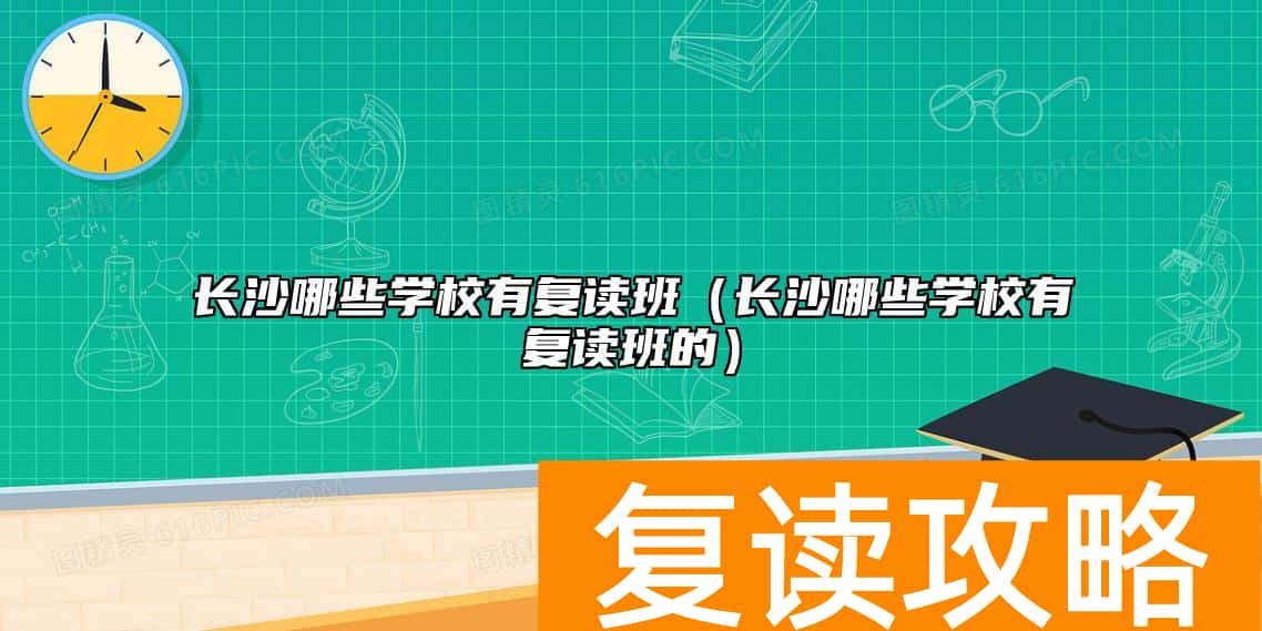 长沙哪些学校有复读班（长沙哪些学校有复读班的）